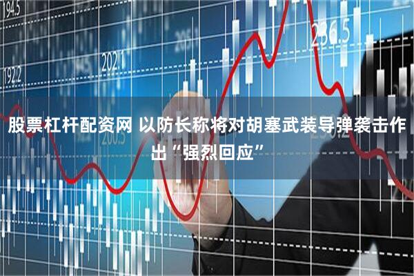 股票杠杆配资网 以防长称将对胡塞武装导弹袭击作出“强烈回应”