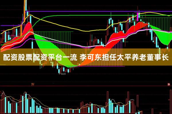 配资股票配资平台一流 李可东担任太平养老董事长