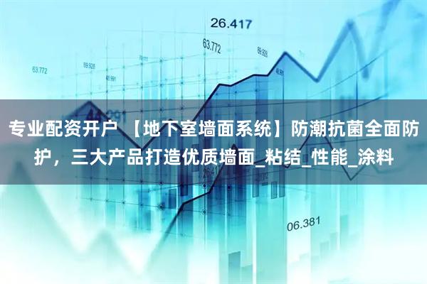 专业配资开户 【地下室墙面系统】防潮抗菌全面防护，三大产品打造优质墙面_粘结_性能_涂料
