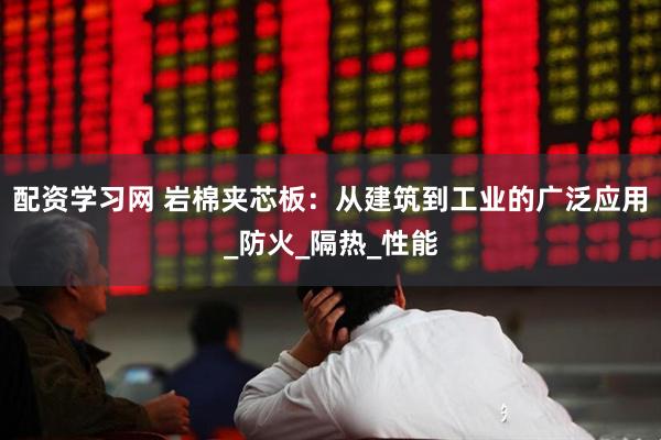 配资学习网 岩棉夹芯板：从建筑到工业的广泛应用_防火_隔热_性能