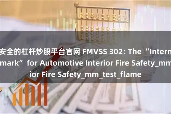 最安全的杠杆炒股平台官网 FMVSS 302: The “International Benchmark” for Automotive Interior Fire Safety_mm_test_flame