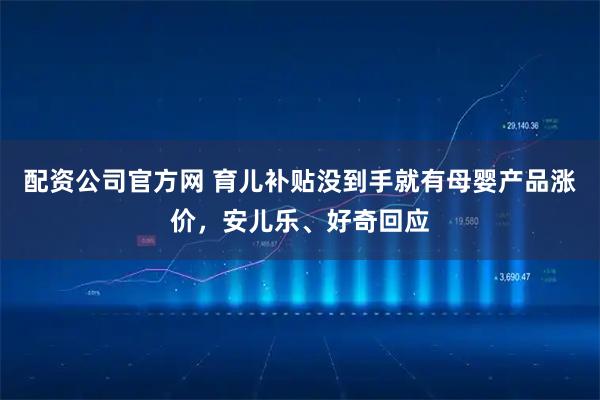 配资公司官方网 育儿补贴没到手就有母婴产品涨价，安儿乐、好奇回应