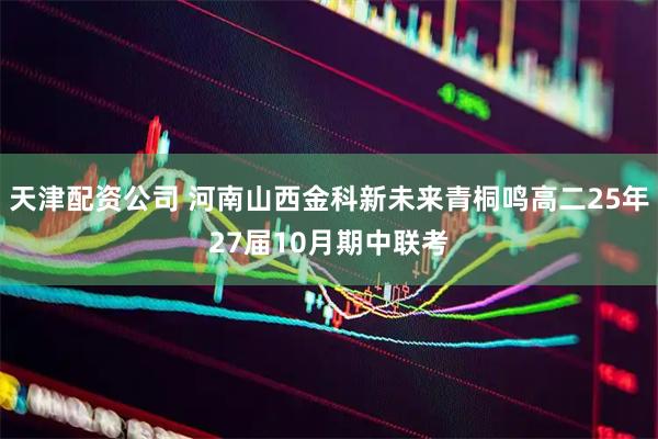 天津配资公司 河南山西金科新未来青桐鸣高二25年27届10月期中联考