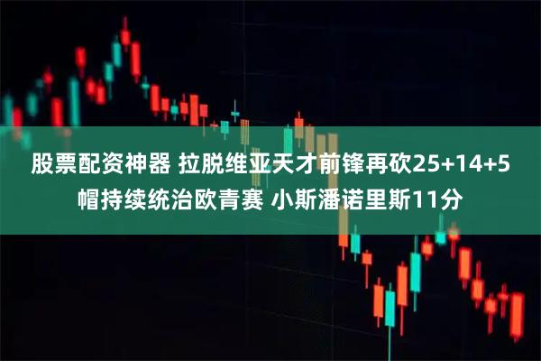 股票配资神器 拉脱维亚天才前锋再砍25+14+5帽持续统治欧青赛 小斯潘诺里斯11分