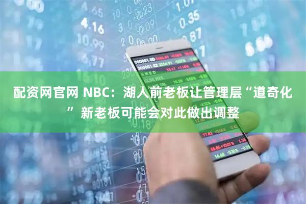 配资网官网 NBC：湖人前老板让管理层“道奇化” 新老板可能会对此做出调整